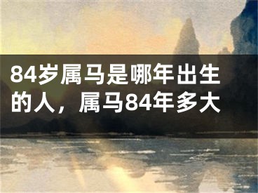 84岁属马是哪年出生的人，属马84年多大