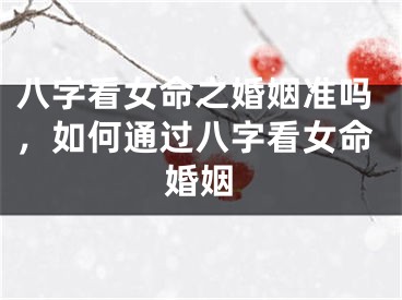 八字看女命之婚姻准吗，如何通过八字看女命婚姻