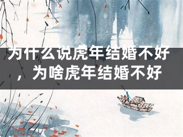 为什么说虎年结婚不好，为啥虎年结婚不好