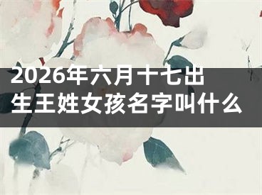 2026年六月十七出生王姓女孩名字叫什么