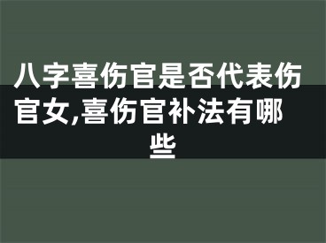八字喜伤官是否代表伤官女,喜伤官补法有哪些