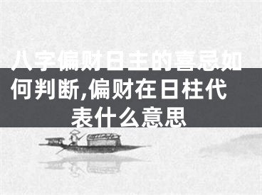 八字偏财日主的喜忌如何判断,偏财在日柱代表什么意思