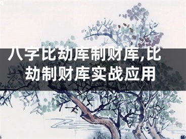 八字比劫库制财库,比劫制财库实战应用