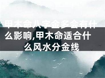甲木命八字金多会有什么影响,甲木命适合什么风水分金线