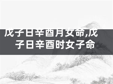戊子日辛酉月女命,戊子日辛酉时女子命