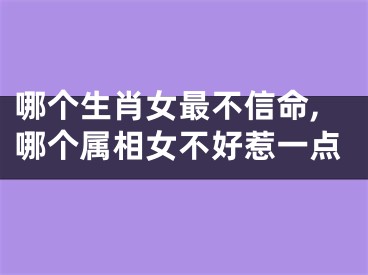 哪个生肖女最不信命,哪个属相女不好惹一点