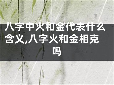 八字中火和金代表什么含义,八字火和金相克吗