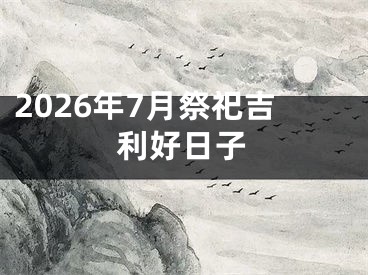 2026年7月祭祀吉利好日子