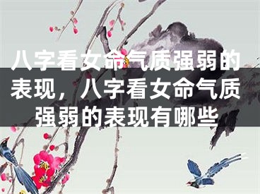 八字看女命气质强弱的表现，八字看女命气质强弱的表现有哪些