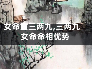 女命重三两九,三两九女命命相优势