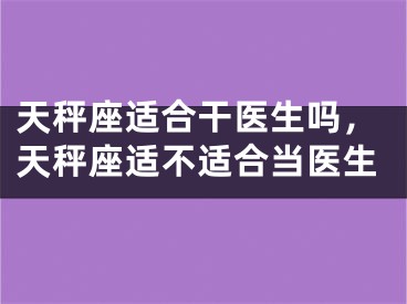 天秤座适合干医生吗，天秤座适不适合当医生