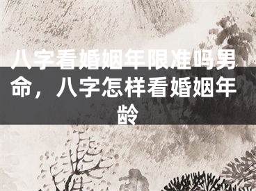 八字看婚姻年限准吗男命，八字怎样看婚姻年龄