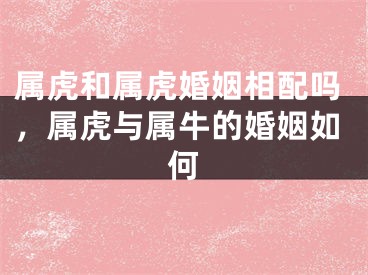 属虎和属虎婚姻相配吗，属虎与属牛的婚姻如何