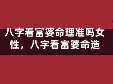 八字看富婆命理准吗女性，八字看富婆命造