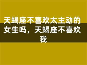 天蝎座不喜欢太主动的女生吗，天蝎座不喜欢我