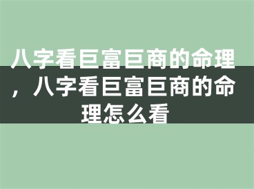 八字看巨富巨商的命理，八字看巨富巨商的命理怎么看