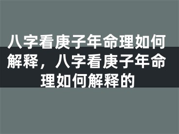 八字看庚子年命理如何解释，八字看庚子年命理如何解释的