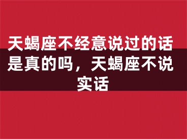 天蝎座不经意说过的话是真的吗，天蝎座不说实话