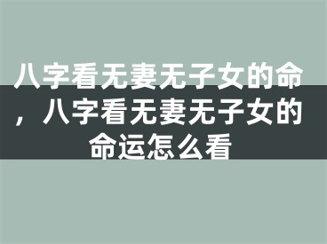八字看无妻无子女的命，八字看无妻无子女的命运怎么看