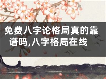 免费八字论格局真的靠谱吗,八字格局在线