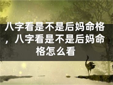 八字看是不是后妈命格，八字看是不是后妈命格怎么看