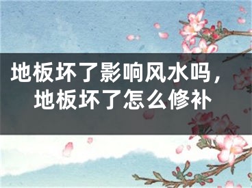 地板坏了影响风水吗，地板坏了怎么修补