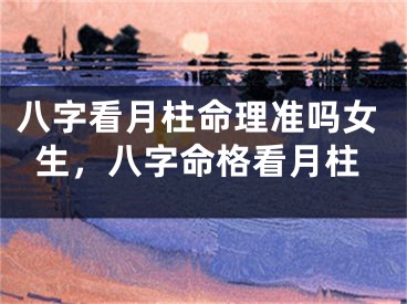 八字看月柱命理准吗女生，八字命格看月柱