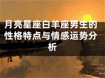 月亮星座白羊座男生的性格特点与情感运势分析