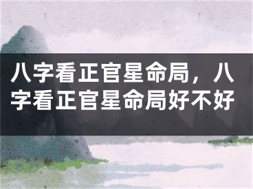 八字看正官星命局，八字看正官星命局好不好
