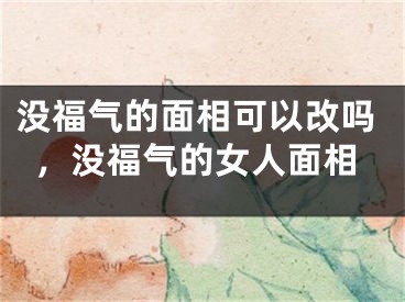 没福气的面相可以改吗，没福气的女人面相