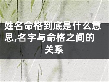 姓名命格到底是什么意思,名字与命格之间的关系