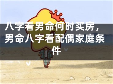 八字看男命何时买房，男命八字看配偶家庭条件