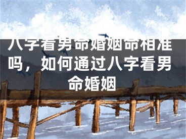 八字看男命婚姻命相准吗，如何通过八字看男命婚姻