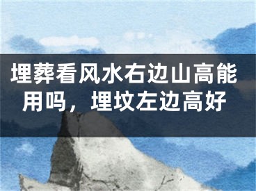 埋葬看风水右边山高能用吗，埋坟左边高好