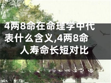 4两8命在命理学中代表什么含义,4两8命人寿命长短对比