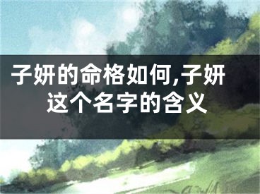 子妍的命格如何,子妍这个名字的含义