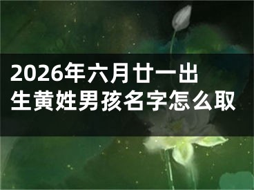 2026年六月廿一出生黄姓男孩名字怎么取