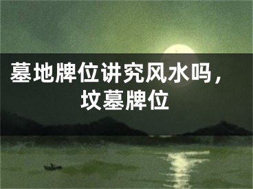 墓地牌位讲究风水吗，坟墓牌位