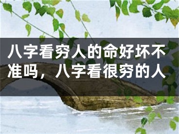 八字看穷人的命好坏不准吗，八字看很穷的人