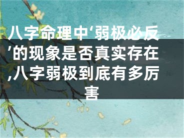 八字命理中‘弱极必反’的现象是否真实存在,八字弱极到底有多厉害