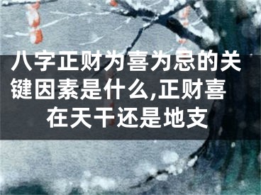 八字正财为喜为忌的关键因素是什么,正财喜在天干还是地支