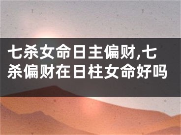 七杀女命日主偏财,七杀偏财在日柱女命好吗