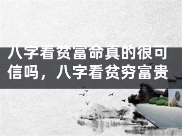 八字看贫富命真的很可信吗，八字看贫穷富贵