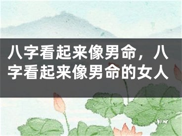 八字看起来像男命，八字看起来像男命的女人