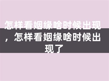怎样看姻缘啥时候出现,怎样看姻缘啥时候出现了