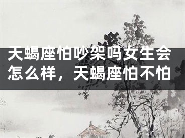 天蝎座怕吵架吗女生会怎么样，天蝎座怕不怕
