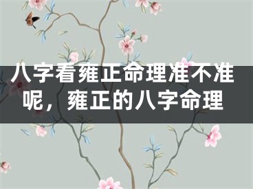 八字看雍正命理准不准呢，雍正的八字命理