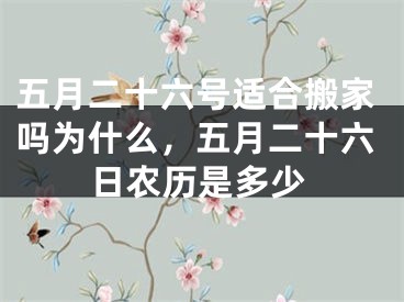 五月二十六号适合搬家吗为什么，五月二十六日农历是多少