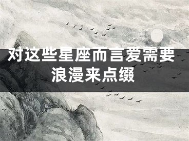 对这些星座而言爱需要浪漫来点缀