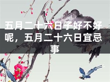 五月二十六日子好不好呢，五月二十六日宜忌事